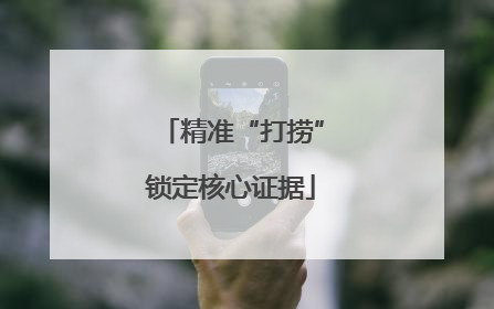 精准“打捞”锁定核心证据