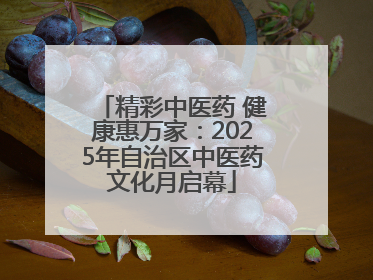 精彩中医药 健康惠万家：2025年自治区中医药文化月启幕