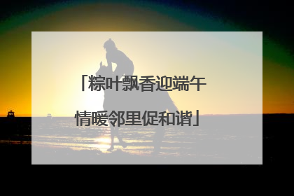 粽叶飘香迎端午 情暖邻里促和谐