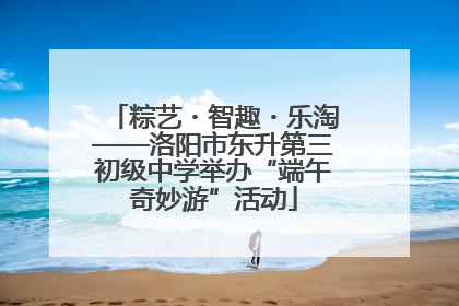 粽艺・智趣・乐淘——洛阳市东升第三初级中学举办“端午奇妙游”活动