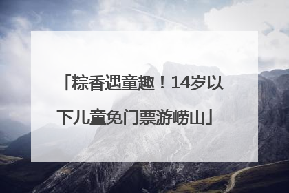 粽香遇童趣！14岁以下儿童免门票游崂山