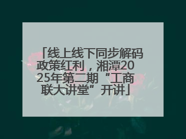 线上线下同步解码政策红利,湘潭2025年第二期“工商联大讲堂”开讲