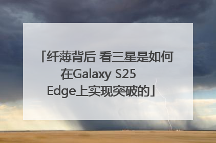 纤薄背后 看三星是如何在Galaxy S25 Edge上实现突破的