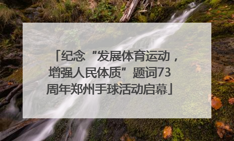 纪念“发展体育运动，增强人民体质”题词73周年郑州手球活动启幕