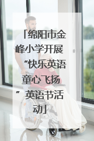 绵阳市金峰小学开展“快乐英语 童心飞扬”英语节活动