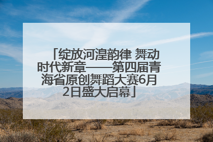 绽放河湟韵律 舞动时代新章——第四届青海省原创舞蹈大赛6月2日盛大启幕