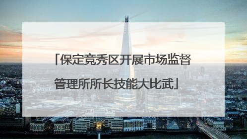 保定竞秀区开展市场监督管理所所长技能大比武