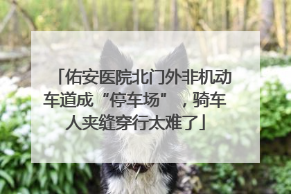佑安医院北门外非机动车道成“停车场”，骑车人夹缝穿行太难了