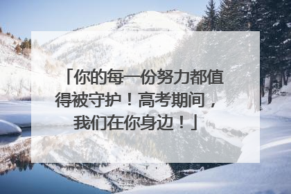 你的每一份努力都值得被守护！高考期间，我们在你身边！