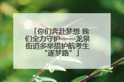 你们奔赴梦想 我们全力守护——龙泉街道多举措护航考生“逐梦路”