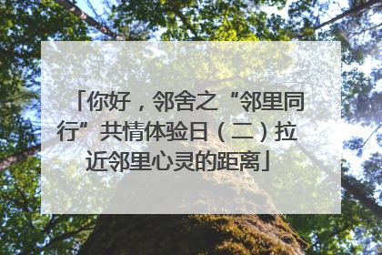 你好，邻舍之“邻里同行”共情体验日（二）拉近邻里心灵的距离