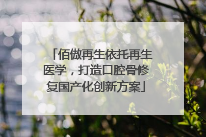 佰傲再生依托再生医学，打造口腔骨修复国产化创新方案