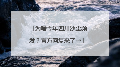 为啥今年四川沙尘频发？官方回复来了→