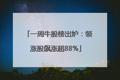 一周牛股榜出炉：领涨股飙涨超88%