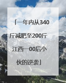 一年内从340斤减肥至200斤 江西一00后小伙的逆袭