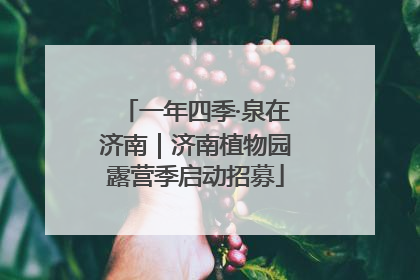 一年四季·泉在济南｜济南植物园露营季启动招募