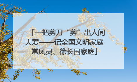 一把剪刀“剪”出人间大爱——记全国文明家庭常凤灵、徐长国家庭
