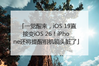 一觉醒来，iOS 19直接变iOS 26！iPhone还将提醒相机镜头脏了