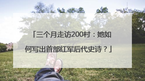 三个月走访200村：她如何写出首部红军后代史诗？