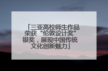 三亚高校师生作品荣获“伦敦设计奖”银奖，展现中国传统文化创新魅力