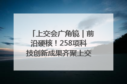 上交会广角镜｜前沿硬核！258项科技创新成果齐聚上交会高校展区