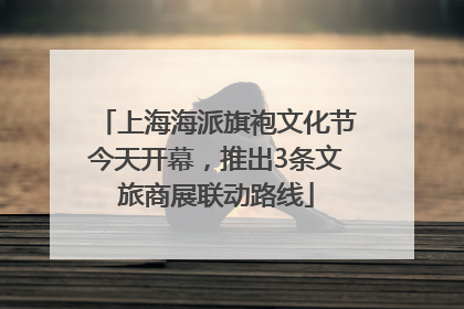 上海海派旗袍文化节今天开幕，推出3条文旅商展联动路线