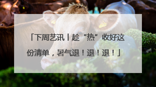 下周艺讯丨趁“热”收好这份清单，暑气退！退！退！