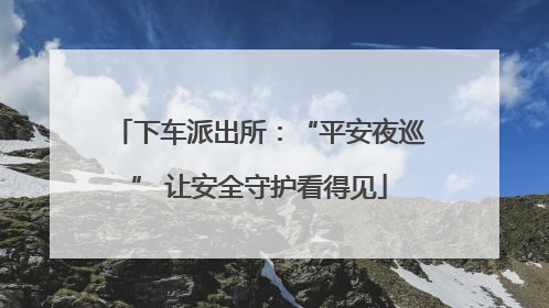 下车派出所：“平安夜巡” 让安全守护看得见