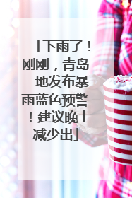 下雨了！刚刚，青岛一地发布暴雨蓝色预警！建议晚上减少出