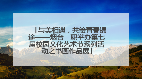 与美相遇，共绘青春锦途——烟台一职举办第七届校园文化艺术节系列活动之书画作品展