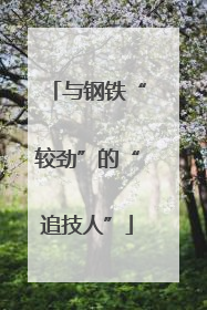 与钢铁“较劲”的“追技人”