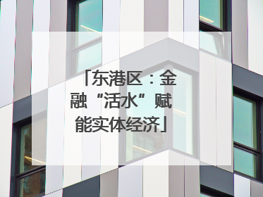 东港区：金融“活水”赋能实体经济