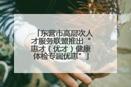 东营市高层次人才服务联盟推出“惠才（优才）健康体检专属优惠”