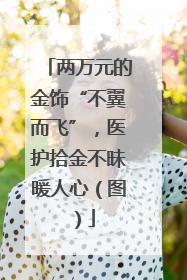 两万元的金饰“不翼而飞”，医护拾金不昧暖人心（图）