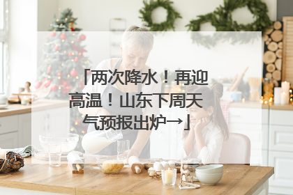 两次降水！再迎高温！山东下周天气预报出炉→
