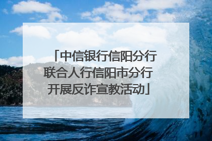中信银行信阳分行联合人行信阳市分行开展反诈宣教活动