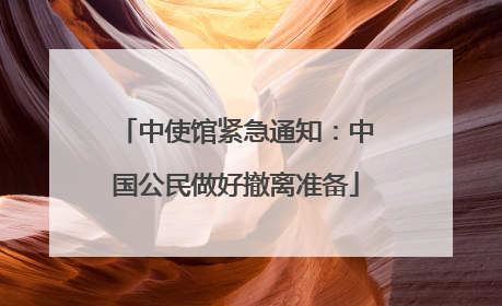 中使馆紧急通知：中国公民做好撤离准备
