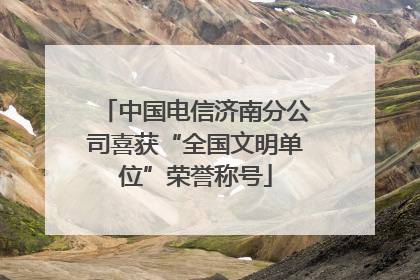 中国电信济南分公司喜获“全国文明单位”荣誉称号