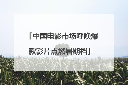 中国电影市场呼唤爆款影片点燃暑期档