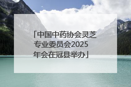 中国中药协会灵芝专业委员会2025年会在冠县举办