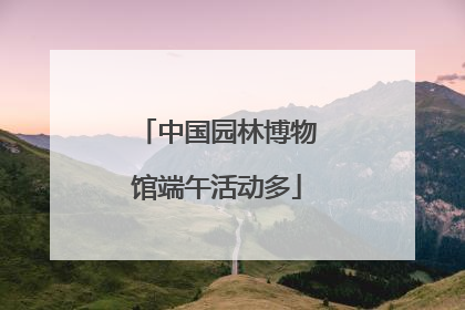 中国园林博物馆端午活动多