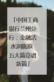 中国工商银行兰州分行：金融活水润陇原 五大篇章谱新篇