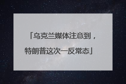 乌克兰媒体注意到，特朗普这次一反常态