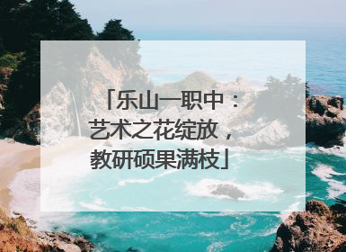 乐山一职中：艺术之花绽放，教研硕果满枝