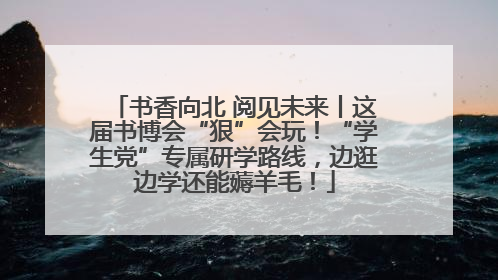 书香向北 阅见未来丨这届书博会“狠”会玩！“学生党”专属研学路线，边逛边学还能薅羊毛！