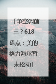 争空调前三？618盘点：美的格力海尔暂未松动