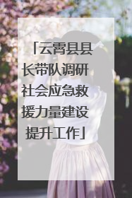 云霄县县长带队调研社会应急救援力量建设提升工作