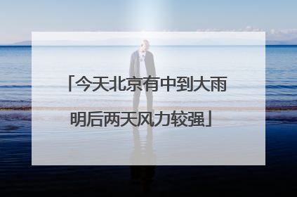 今天北京有中到大雨 明后两天风力较强