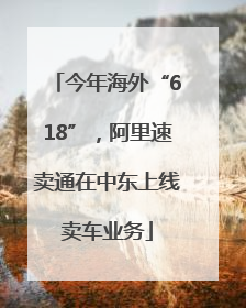 今年海外“618”，阿里速卖通在中东上线卖车业务