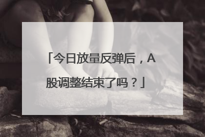 今日放量反弹后，A股调整结束了吗？